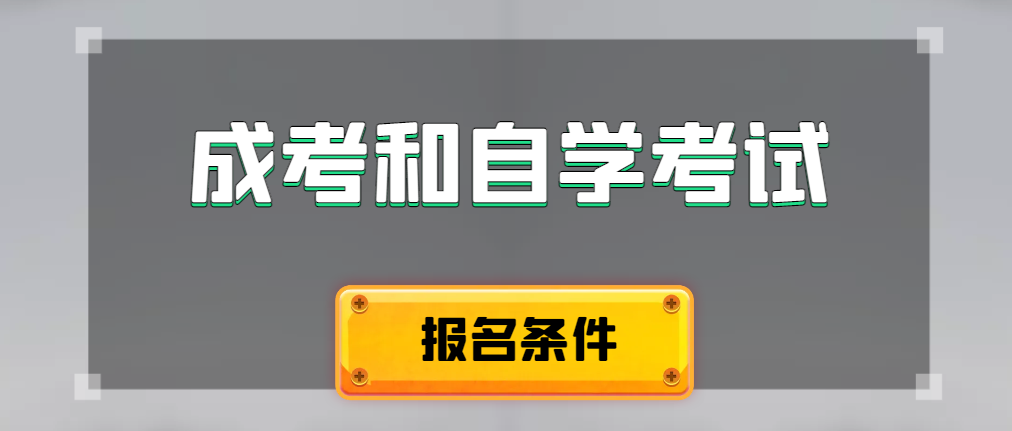 2024年成人高考和自学考试报名条件有什么不一样。微山成考网